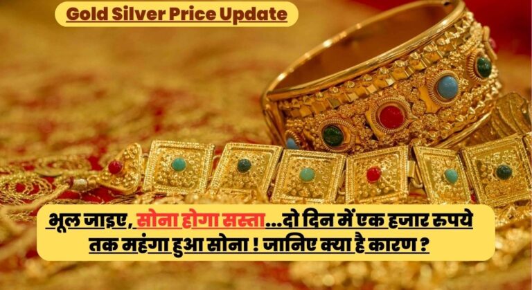 Gold Silver Price Update: भूल जाइए, सोना होगा सस्ता…दो दिन में एक हजार रुपये तक महंगा हुआ सोना ! जानिए क्या है कारण ?